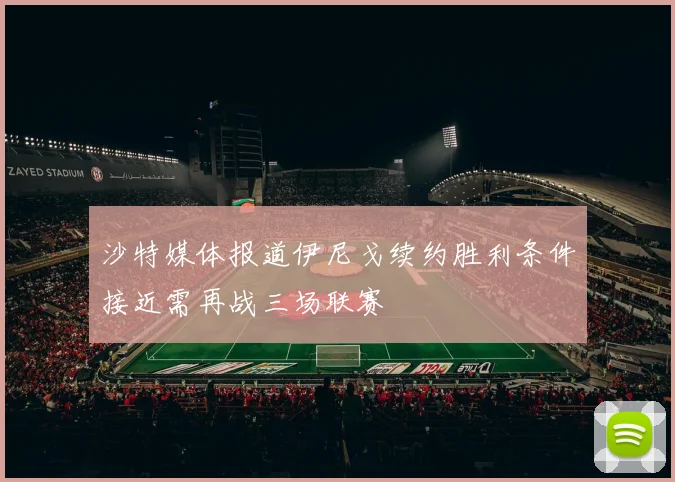 沙特媒体报道伊尼戈续约胜利条件接近需再战三场联赛