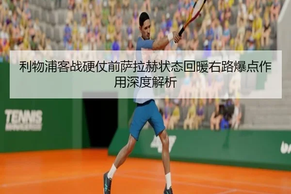 利物浦客战硬仗前萨拉赫状态回暖右路爆点作用深度解析